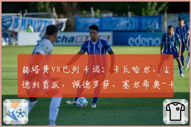 赫塔费vs巴列卡诺:卡瓦哈尔、古德利首发,佩德罗萨、塞尔希奥-卡梅略出战