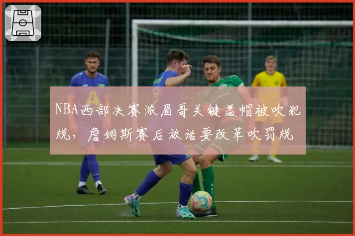 NBA西部决赛浓眉哥关键盖帽被吹犯规，詹姆斯赛后放话要改革吹罚规则