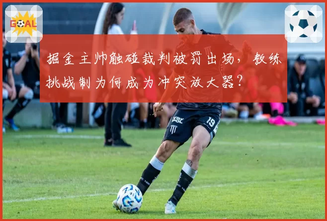 掘金主帅触碰裁判被罚出场,教练挑战制为何成为冲突放大器?