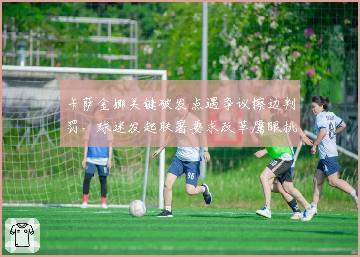 卡萨金娜关键破发点遇争议擦边判罚，球迷发起联署要求改革鹰眼挑战权限