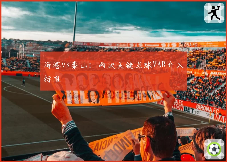 海港vs泰山:两次关键点球VAR介入标准