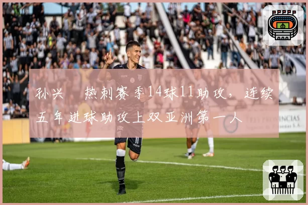 孙兴慜热刺赛季14球11助攻，连续五年进球助攻上双亚洲第一人