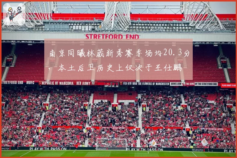 南京同曦林葳新秀赛季场均20.3分，本土后卫历史上仅次于王仕鹏