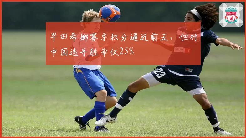早田希娜赛季积分逼近前五,但对中国选手胜率仅25%