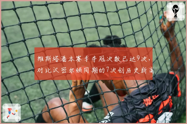 维斯塔潘本赛季夺冠次数已达9次，对比汉密尔顿同期的7次创历史新高