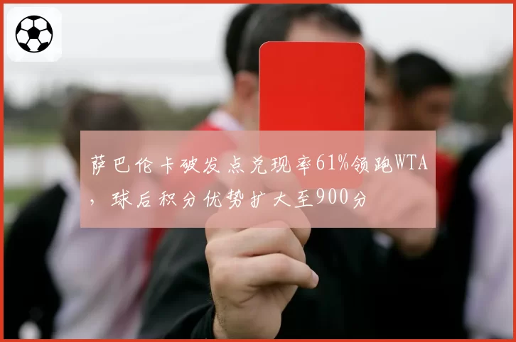 萨巴伦卡破发点兑现率61%领跑WTA，球后积分优势扩大至900分
