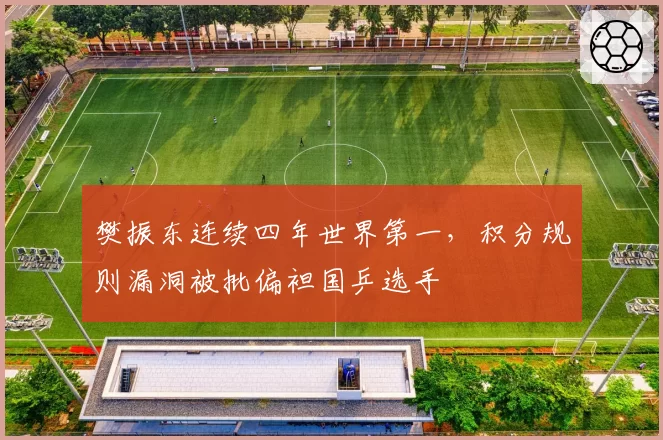 樊振东连续四年世界第一，积分规则漏洞被批偏袒国乒选手