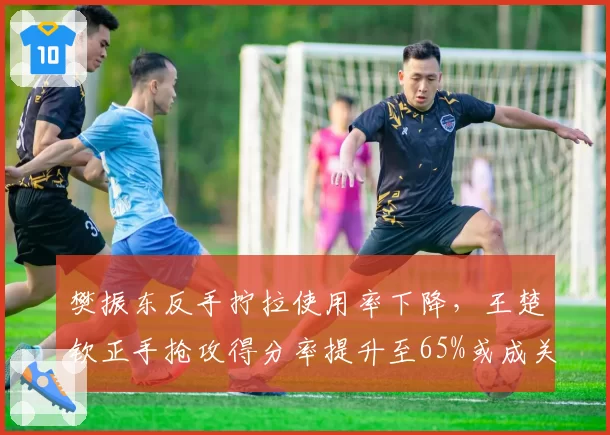 樊振东反手拧拉使用率下降，王楚钦正手抢攻得分率提升至65%或成关键