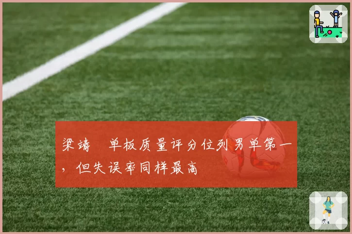 梁靖崑单板质量评分位列男单第一，但失误率同样最高