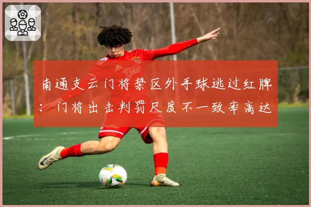 南通支云门将禁区外手球逃过红牌：门将出击判罚尺度不一致率高达45%