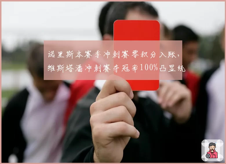诺里斯本赛季冲刺赛零积分入账,维斯塔潘冲刺赛夺冠率100%凸显统治力