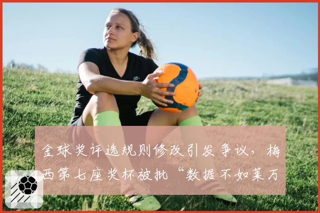 金球奖评选规则修改引发争议，梅西第七座奖杯被批“数据不如莱万有说服力”